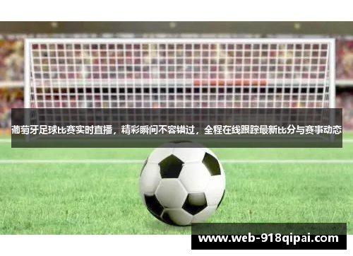 葡萄牙足球比赛实时直播，精彩瞬间不容错过，全程在线跟踪最新比分与赛事动态