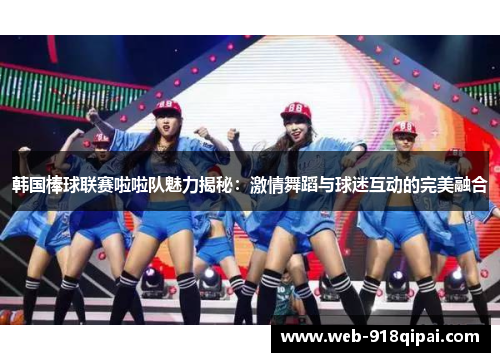 韩国棒球联赛啦啦队魅力揭秘：激情舞蹈与球迷互动的完美融合